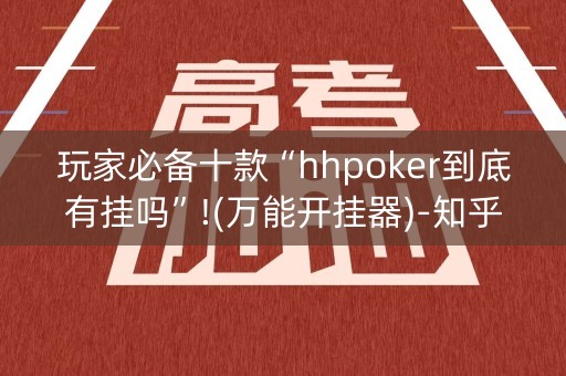 玩家必备十款“hhpoker到底有挂吗”!(万能开挂器)-知乎