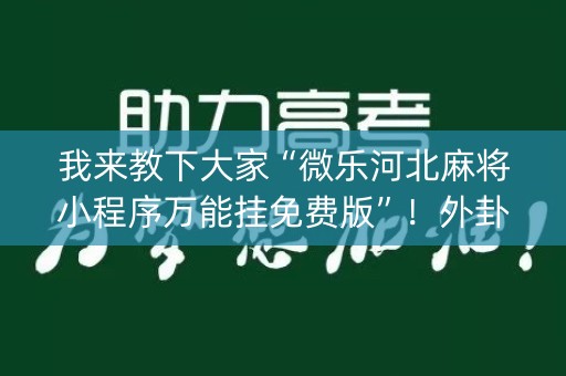 我来教下大家“微乐河北麻将小程序万能挂免费版”！外卦神器下载安装（确实真的有挂)-知乎