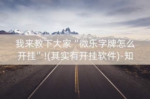 我来教下大家“微乐字牌怎么开挂”!(其实有开挂软件)-知乎