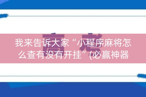 我来告诉大家“小程序麻将怎么查有没有开挂”(必赢神器安装)-知乎
