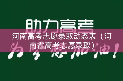 河南高考志愿录取动态表（河南省高考志愿录取）