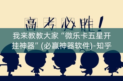 我来教教大家“微乐卡五星开挂神器”(必赢神器软件)-知乎