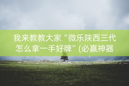 我来教教大家“微乐陕西三代怎么拿一手好牌”(必赢神器安装)-知乎