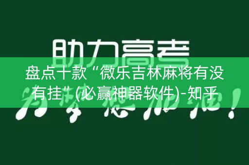 盘点十款“微乐吉林麻将有没有挂”(必赢神器软件)-知乎