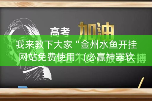 我来教下大家“金州水鱼开挂网站免费使用”(必赢神器软件)-知乎
