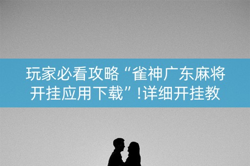 玩家必看攻略“雀神广东麻将开挂应用下载”!详细开挂教程-知乎