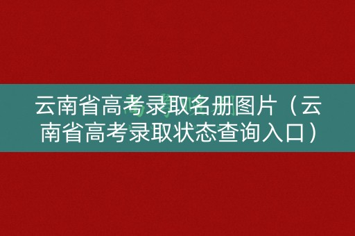 云南省高考录取名册图片（云南省高考录取状态查询入口）