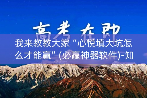 我来教教大家“心悦填大坑怎么才能赢”(必赢神器软件)-知乎