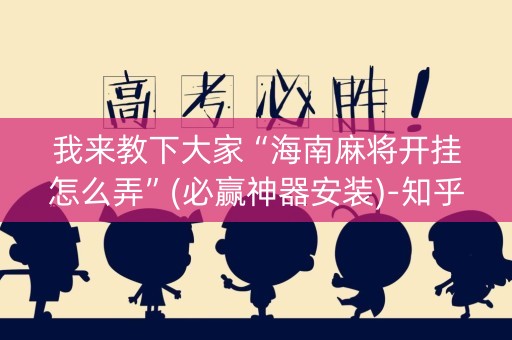 我来教下大家“海南麻将开挂怎么弄”(必赢神器安装)-知乎