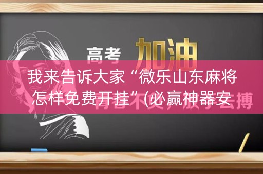 我来告诉大家“微乐山东麻将怎样免费开挂”(必赢神器安装)-知乎