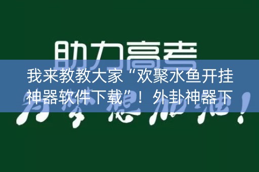 我来教教大家“欢聚水鱼开挂神器软件下载”！外卦神器下载安装（确实真的有挂)-知乎