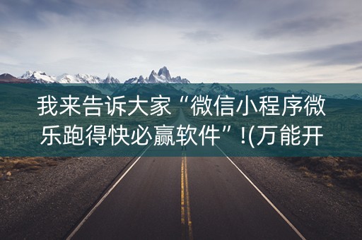 我来告诉大家“微信小程序微乐跑得快必赢软件”!(万能开挂器)-知乎