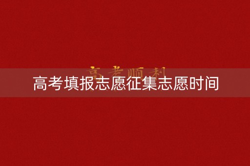 高考填报志愿征集志愿时间