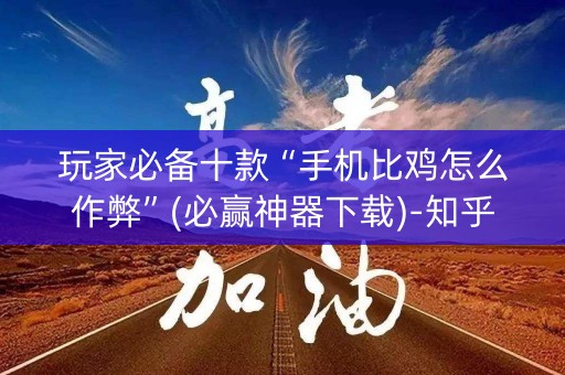 玩家必备十款“手机比鸡怎么作弊”(必赢神器下载)-知乎