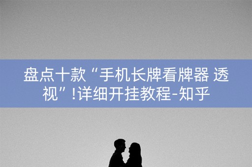 盘点十款“手机长牌看牌器 透视”!详细开挂教程-知乎