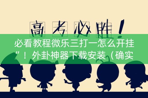 必看教程微乐三打一怎么开挂”！外卦神器下载安装（确实真的有挂)-知乎