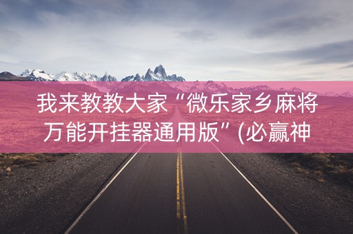 我来教教大家“微乐家乡麻将万能开挂器通用版”(必赢神器软件)-知乎