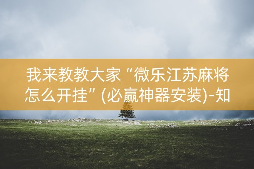 我来教教大家“微乐江苏麻将怎么开挂”(必赢神器安装)-知乎