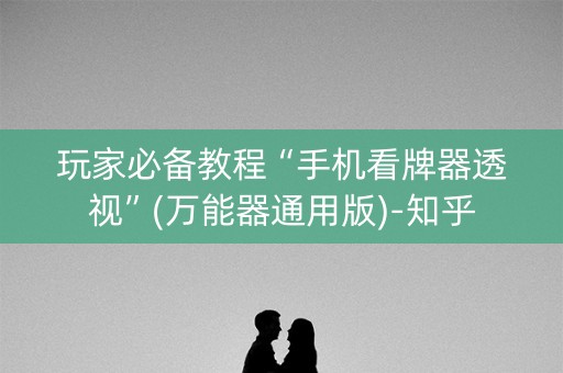 玩家必备教程“手机看牌器透视”(万能器通用版)-知乎