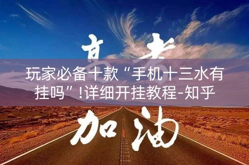 玩家必备十款“手机十三水有挂吗”!详细开挂教程-知乎