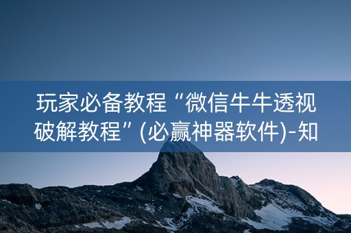 玩家必备教程“微信牛牛透视破解教程”(必赢神器软件)-知乎