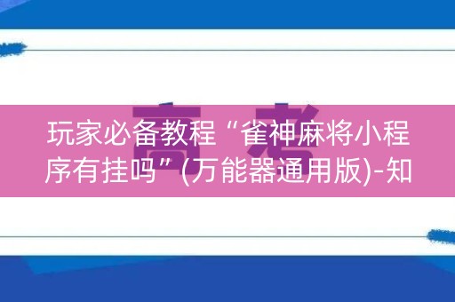玩家必备教程“雀神麻将小程序有挂吗”(万能器通用版)-知乎