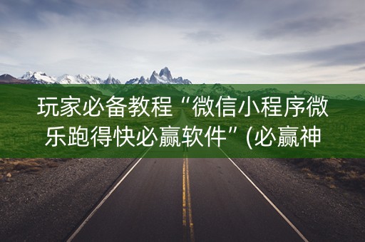 玩家必备教程“微信小程序微乐跑得快必赢软件”(必赢神器软件)-知乎