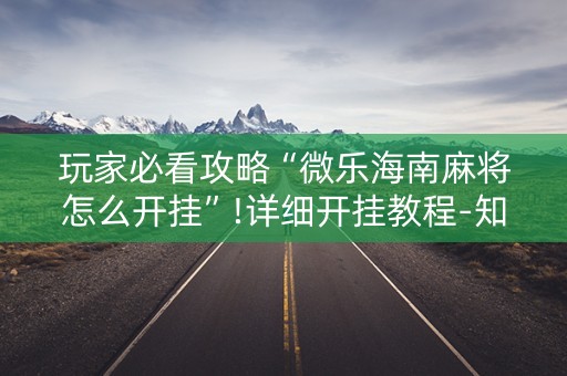 玩家必看攻略“微乐海南麻将怎么开挂”!详细开挂教程-知乎