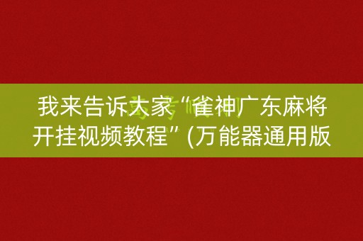 我来告诉大家“雀神广东麻将开挂视频教程”(万能器通用版)-知乎