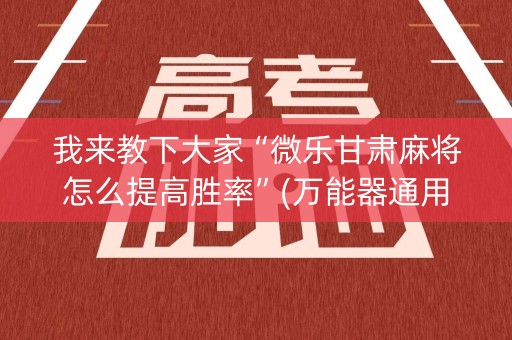 我来教下大家“微乐甘肃麻将怎么提高胜率”(万能器通用版)-知乎