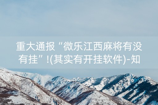 重大通报“微乐江西麻将有没有挂”!(其实有开挂软件)-知乎