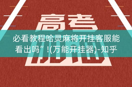 必看教程哈灵麻将开挂客服能看出吗”!(万能开挂器)-知乎