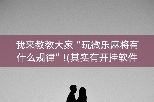 我来教教大家“玩微乐麻将有什么规律”!(其实有开挂软件)-知乎