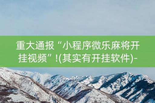 重大通报“小程序微乐麻将开挂视频”!(其实有开挂软件)-知乎