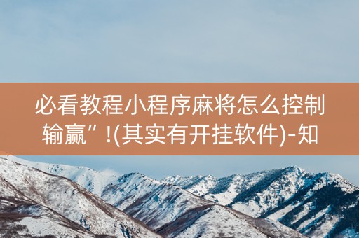 必看教程小程序麻将怎么控制输赢”!(其实有开挂软件)-知乎