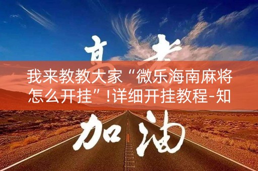 我来教教大家“微乐海南麻将怎么开挂”!详细开挂教程-知乎