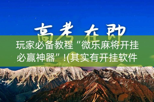 玩家必备教程“微乐麻将开挂必赢神器”!(其实有开挂软件)-知乎