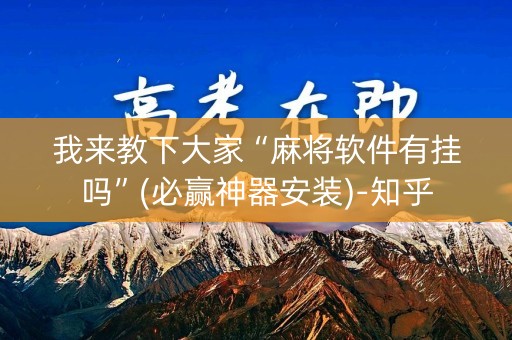 我来教下大家“麻将软件有挂吗”(必赢神器安装)-知乎