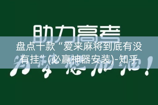 盘点十款“爱来麻将到底有没有挂”(必赢神器安装)-知乎