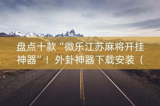 盘点十款“微乐江苏麻将开挂神器”！外卦神器下载安装（确实真的有挂)-知乎