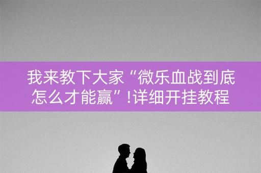 我来教下大家“微乐血战到底怎么才能赢”!详细开挂教程-知乎