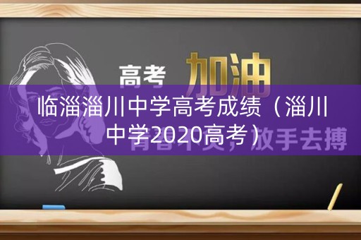 临淄淄川中学高考成绩（淄川中学2020高考）