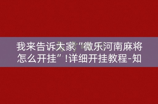 我来告诉大家“微乐河南麻将怎么开挂”!详细开挂教程-知乎