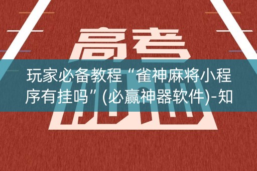 玩家必备教程“雀神麻将小程序有挂吗”(必赢神器软件)-知乎