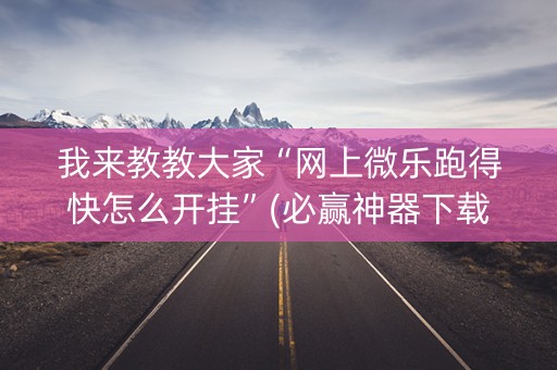 我来教教大家“网上微乐跑得快怎么开挂”(必赢神器下载)-知乎