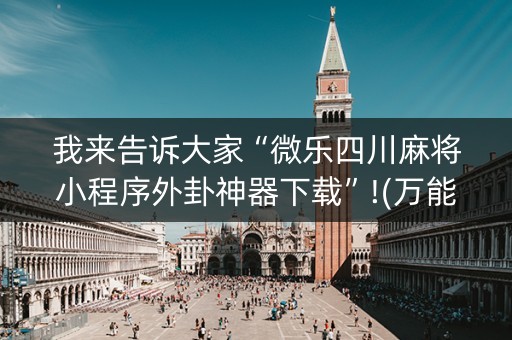 我来告诉大家“微乐四川麻将小程序外卦神器下载”!(万能开挂器)-知乎