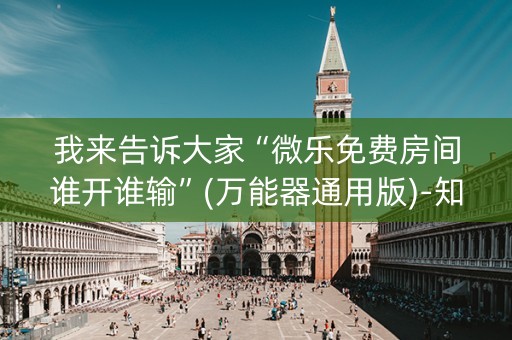 我来告诉大家“微乐免费房间谁开谁输”(万能器通用版)-知乎