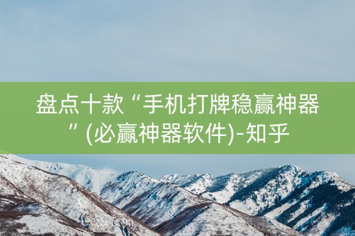 盘点十款“手机打牌稳赢神器”(必赢神器软件)-知乎