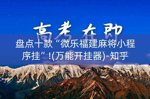 盘点十款“微乐福建麻将小程序挂”!(万能开挂器)-知乎