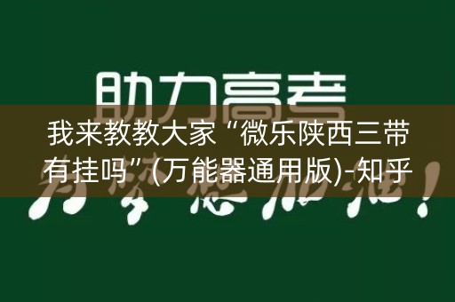 我来教教大家“微乐陕西三带有挂吗”(万能器通用版)-知乎